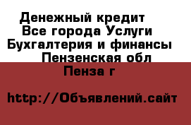Денежный кредит ! - Все города Услуги » Бухгалтерия и финансы   . Пензенская обл.,Пенза г.